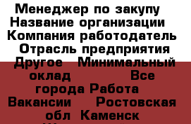 Менеджер по закупу › Название организации ­ Компания-работодатель › Отрасль предприятия ­ Другое › Минимальный оклад ­ 30 000 - Все города Работа » Вакансии   . Ростовская обл.,Каменск-Шахтинский г.